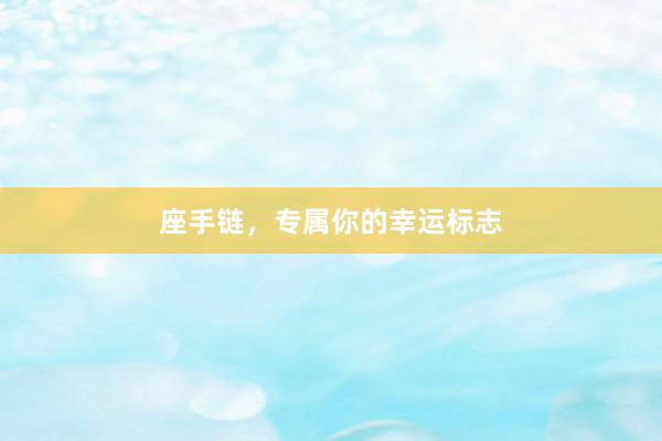 座手链，专属你的幸运标志