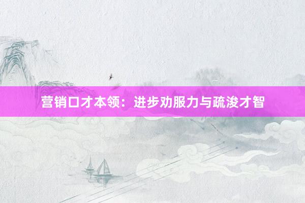 营销口才本领：进步劝服力与疏浚才智