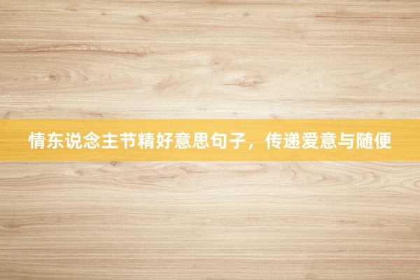 情东说念主节精好意思句子，传递爱意与随便